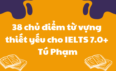 38 chủ điểm từ vựng thiết yếu cho IELTS 7.0+ - Tú Phạm