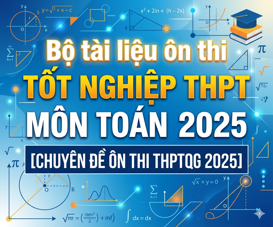Bộ tài liệu ôn thi tốt nghiệp THPT môn toán 2025 [CHUYÊN ĐỀ ÔN THI THPTQG 2025]