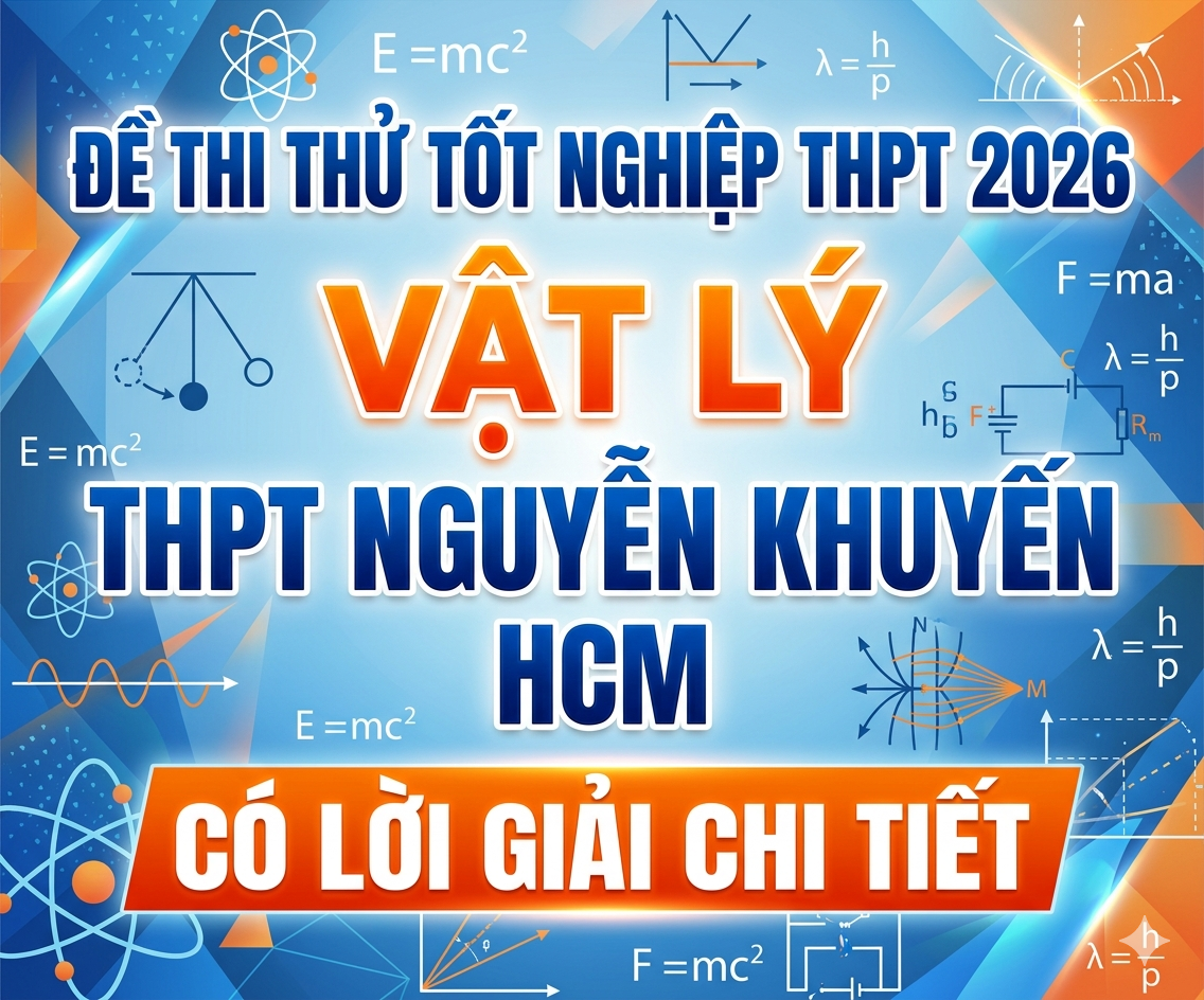 4. Đề thi thử tốt nghiệp THPT 2026 Vật Lý THPT Nguyễn Khuyến - HCM - Có lời giải