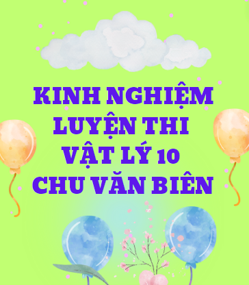 Kinh nghiệm luyện thi vật lý 10 - Chu Văn Biên