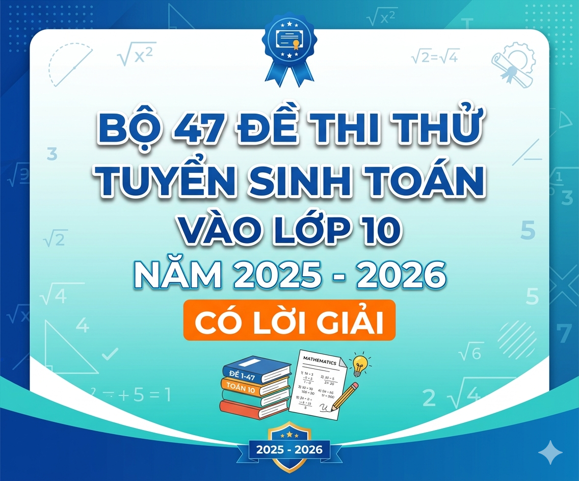 Bộ 47 đề tuyển sinh Toán vào lớp 10 năm 2025 - 2026 - có lời giải