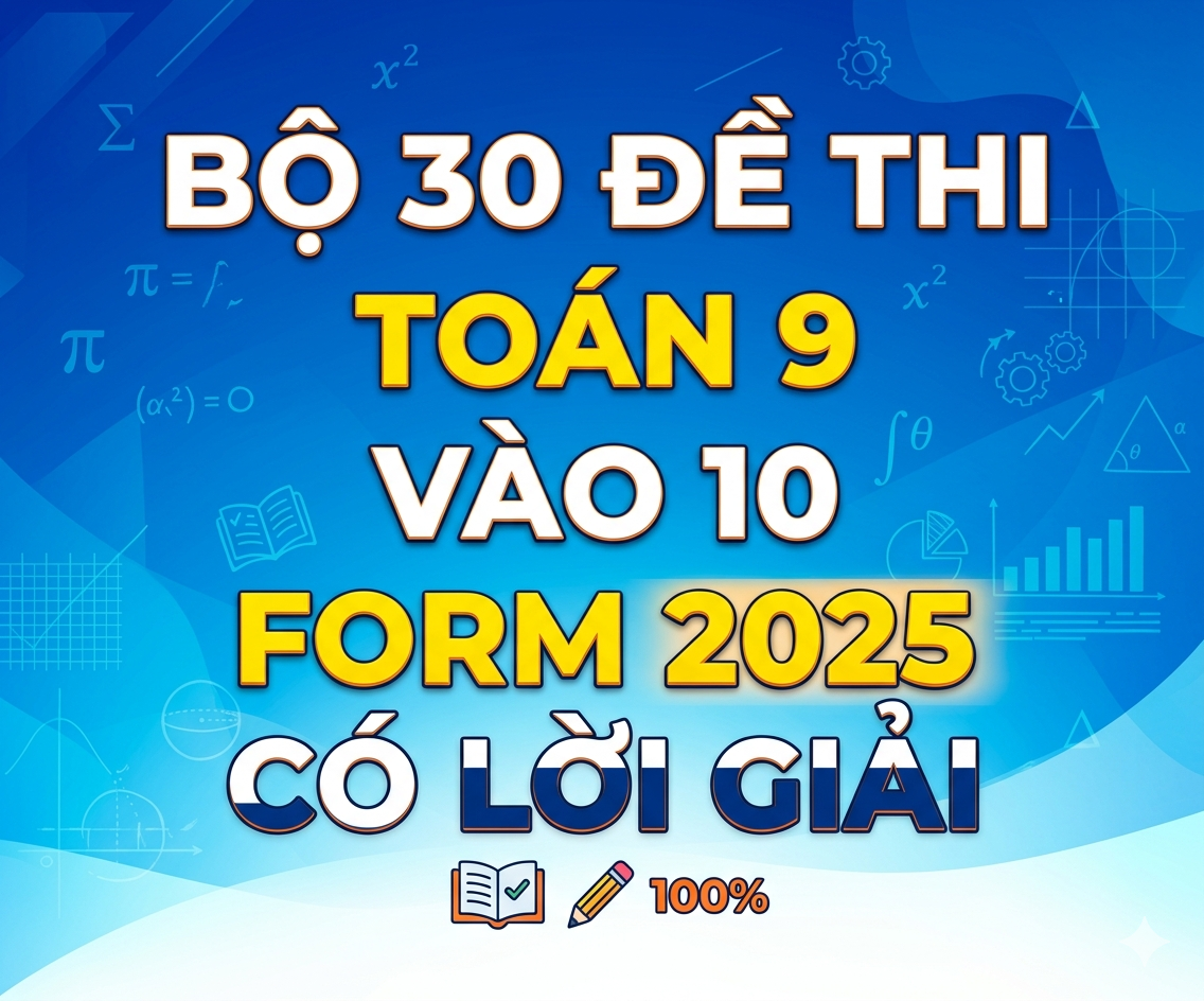 Bộ 30 đề thi Toán 9 vào 10 form 2025 - có lời giải