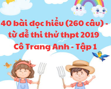 40 bài đọc hiểu (260 câu) -từ đề thi thử thpt 2019 - Cô Trang Anh - Tập 1 - File word có lời giải