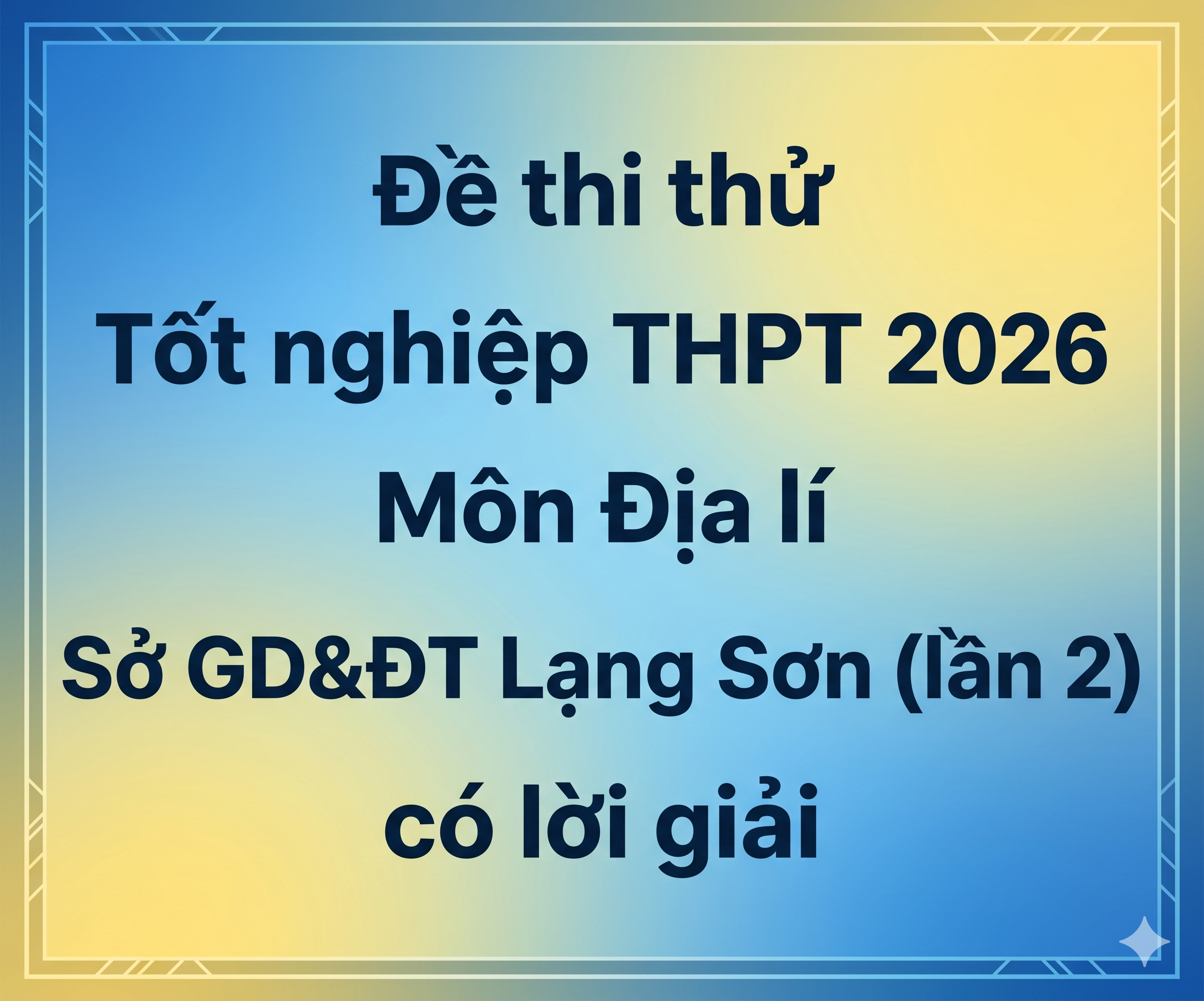 33. Đề thi thử Tốt nghiệp THPT 2026 - Môn Địa lí - Sở GD&ĐT Lạng Sơn (lần 2) - có lời giải