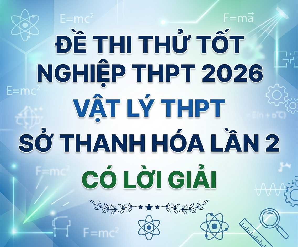 83. Đề thi thử tốt nghiệp THPT 2026 Vật Lý THPT Sở Thanh Hóa Lần 2 - Có lời giải