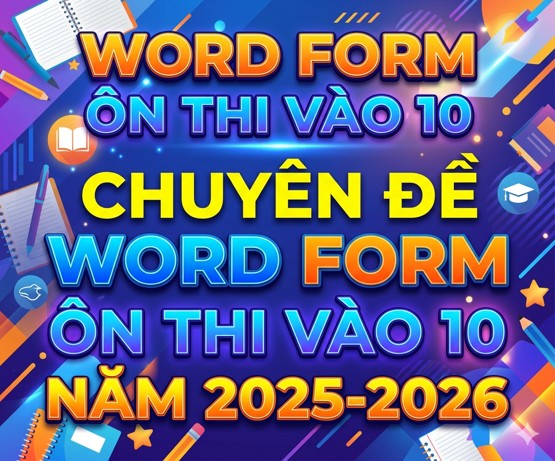 Ôn thi vào 10, chuyên đề word form ôn thi vào 10 NĂM 2025-2026