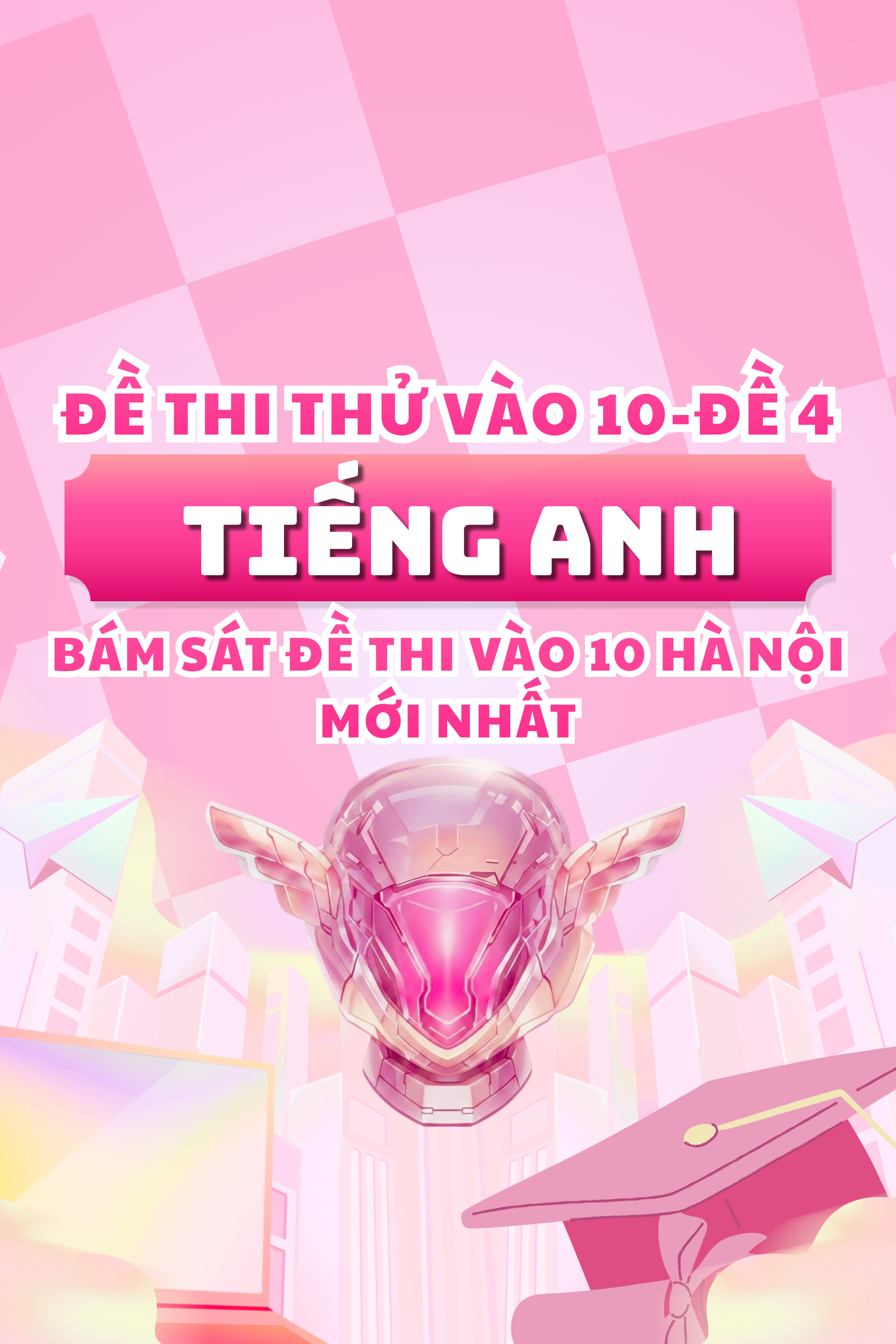 ĐỀ THI THỬ VÀO 10 MÔN TIẾNG ANH-CÓ ĐÁP ÁN-BÁM SÁT FORMAT THI VÀO 10 HÀ NỘI-ĐỀ 4