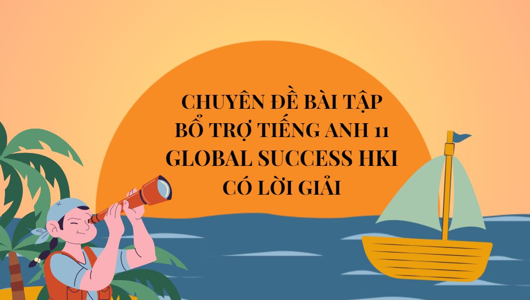 Chuyên đề bài tập bổ trợ Tiếng Anh 11 Global Success HK1 - Có lời giải
