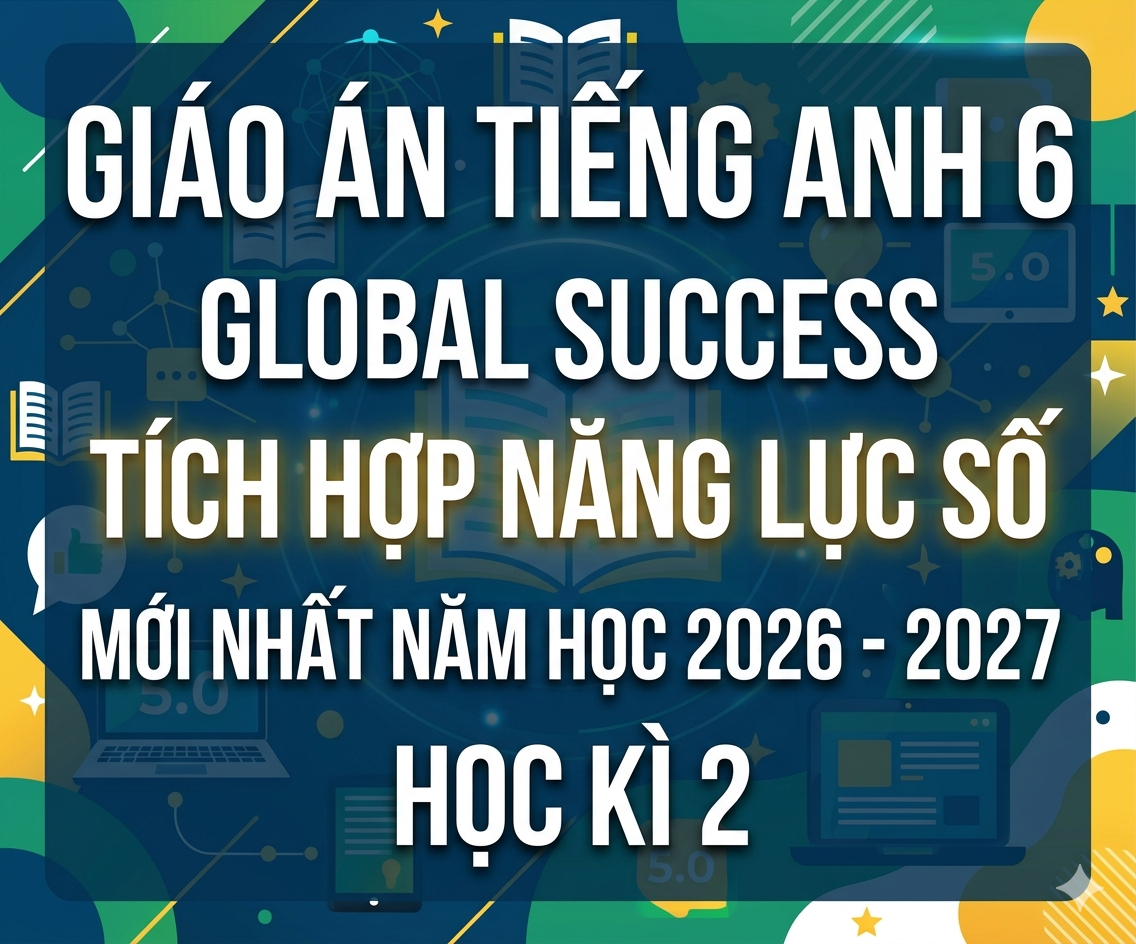 Giáo án Tiếng Anh 6 Global Success tích hợp năng lực số mới nhất năm học 2026 - 2027 Học kì 2