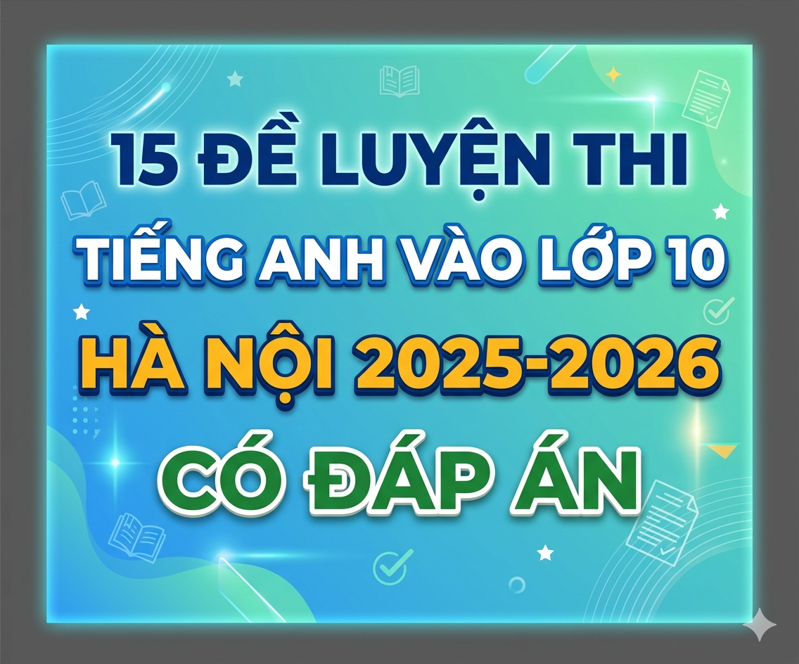 15 đề luyện thi Tiếng anh vào lớp 10 Hà Nội 2025-2026 có đáp án