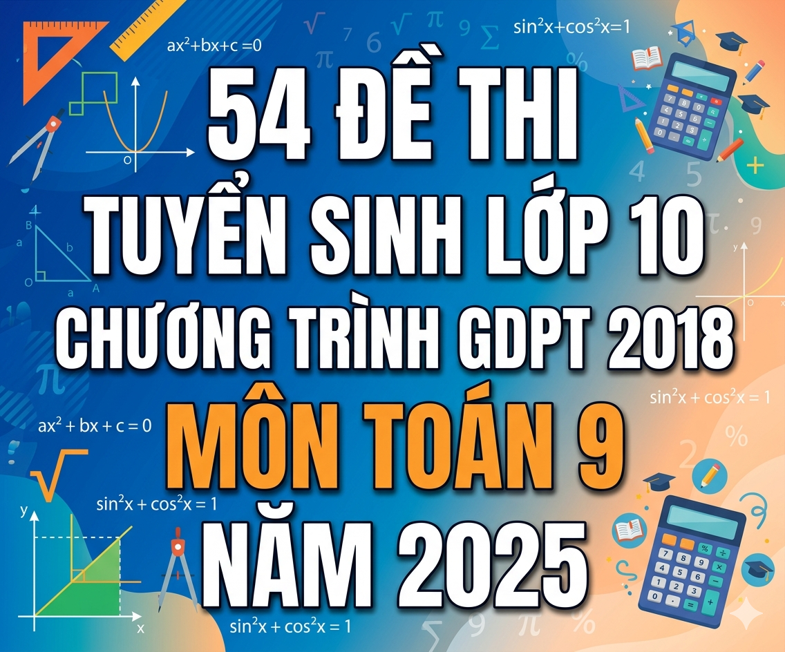 54 đề thi tuyển sinh lớp 10 theo chương trình gdpt 2018 môn Toán 9 NĂM 2025
