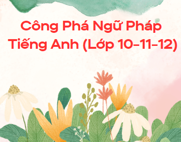 Công Phá Ngữ Pháp Tiếng Anh (Lớp 10-11-12)